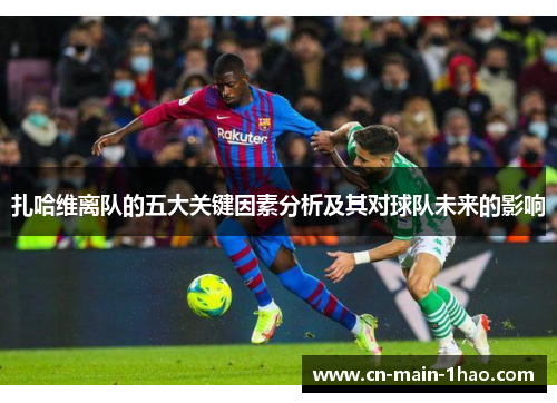 扎哈维离队的五大关键因素分析及其对球队未来的影响