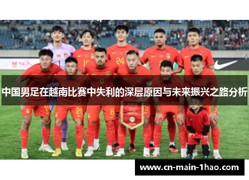 中国男足在越南比赛中失利的深层原因与未来振兴之路分析