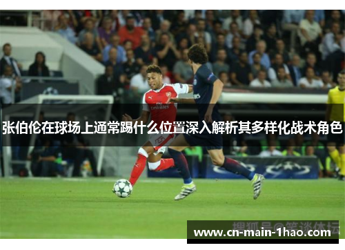 张伯伦在球场上通常踢什么位置深入解析其多样化战术角色