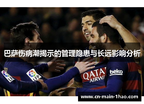 巴萨伤病潮揭示的管理隐患与长远影响分析 巴萨伤病潮揭示的管理隐患与长远影响分析
