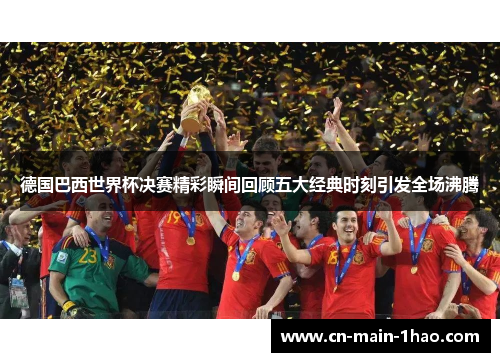 德国巴西世界杯决赛精彩瞬间回顾五大经典时刻引发全场沸腾 德国巴西世界杯决赛精彩瞬间回顾五大经典时刻引发全场沸腾