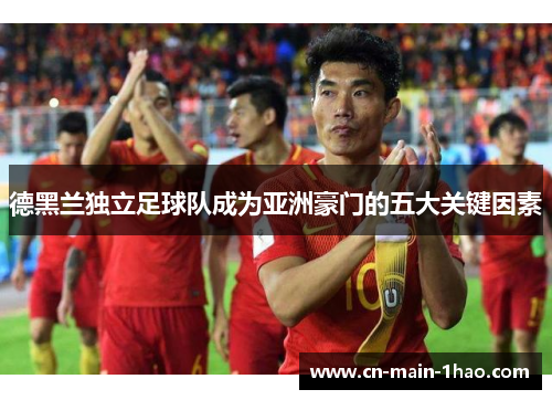 德黑兰独立足球队成为亚洲豪门的五大关键因素