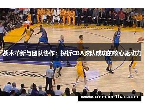 战术革新与团队协作：探析CBA球队成功的核心驱动力
