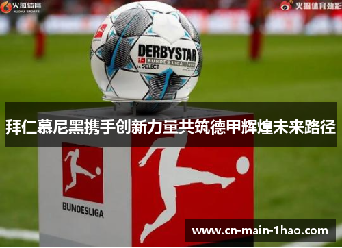 拜仁慕尼黑携手创新力量共筑德甲辉煌未来路径 拜仁慕尼黑携手创新力量共筑德甲辉煌未来路径