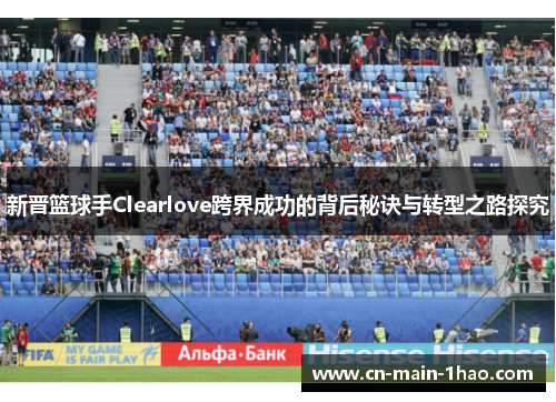 新晋篮球手Clearlove跨界成功的背后秘诀与转型之路探究
