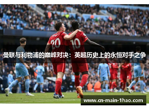 曼联与利物浦的巅峰对决：英超历史上的永恒对手之争