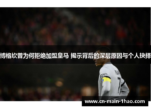 博格坎普为何拒绝加盟皇马 揭示背后的深层原因与个人抉择