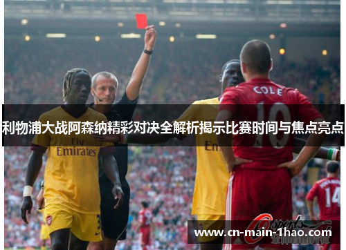 利物浦大战阿森纳精彩对决全解析揭示比赛时间与焦点亮点