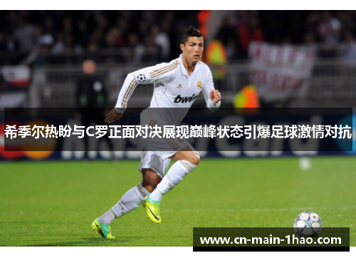 希季尔热盼与C罗正面对决展现巅峰状态引爆足球激情对抗