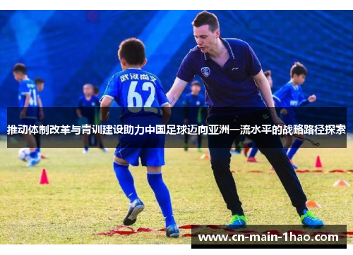 推动体制改革与青训建设助力中国足球迈向亚洲一流水平的战略路径探索