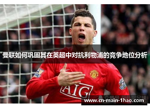 曼联如何巩固其在英超中对抗利物浦的竞争地位分析