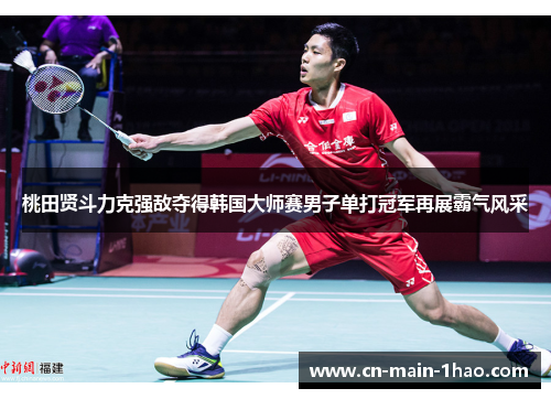 桃田贤斗力克强敌夺得韩国大师赛男子单打冠军再展霸气风采 桃田贤斗力克强敌夺得韩国大师赛男子单打冠军再展霸气风采