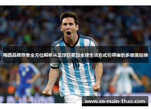 梅西品牌形象全方位解析从足球巨星到全球生活方式引领者的多维度延伸