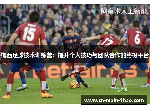 梅西足球技术训练营：提升个人技巧与团队合作的终极平台