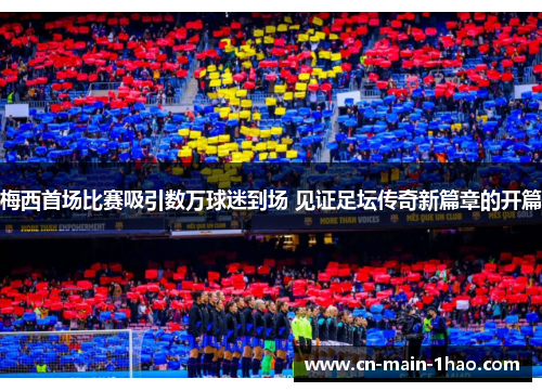 梅西首场比赛吸引数万球迷到场 见证足坛传奇新篇章的开篇