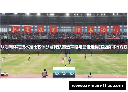 从澳洲杯竞技水准比较谈参赛球队遴选策略与最佳选择路径的可行方案 从澳洲杯竞技水准比较谈参赛球队遴选策略与最佳选择路径的可行方案