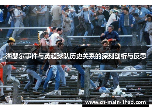 海瑟尔事件与英超球队历史关系的深刻剖析与反思 海瑟尔事件与英超球队历史关系的深刻剖析与反思