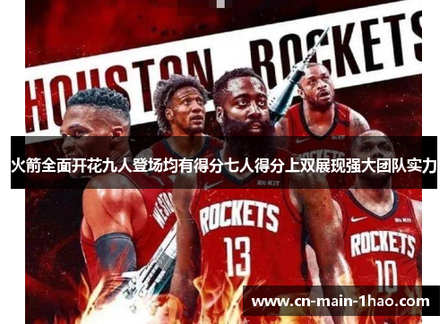 火箭全面开花九人登场均有得分七人得分上双展现强大团队实力 火箭全面开花九人登场均有得分七人得分上双展现强大团队实力