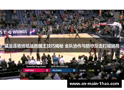 猛龙连败终结战胜国王技巧揭秘 全队协作与防守反击打破困局 猛龙连败终结战胜国王技巧揭秘 全队协作与防守反击打破困局