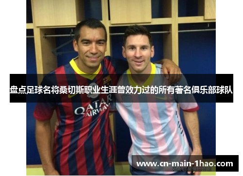 盘点足球名将桑切斯职业生涯曾效力过的所有著名俱乐部球队 盘点足球名将桑切斯职业生涯曾效力过的所有著名俱乐部球队