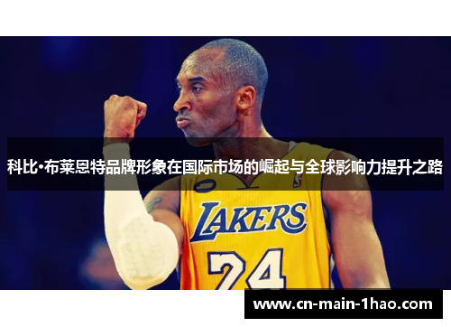 科比·布莱恩特品牌形象在国际市场的崛起与全球影响力提升之路