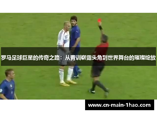 罗马足球巨星的传奇之路：从青训崭露头角到世界舞台的璀璨绽放
