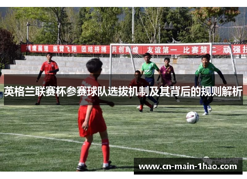 英格兰联赛杯参赛球队选拔机制及其背后的规则解析 英格兰联赛杯参赛球队选拔机制及其背后的规则解析