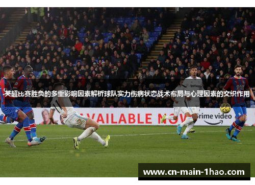 英超比赛胜负的多重影响因素解析球队实力伤病状态战术布局与心理因素的交织作用 英超比赛胜负的多重影响因素解析球队实力伤病状态战术布局与心理因素的交织作用