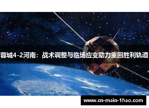 蓉城4-2河南:战术调整与临场应变助力重回胜利轨道 蓉城4-2河南:战术调整与临场应变助力重回胜利轨道