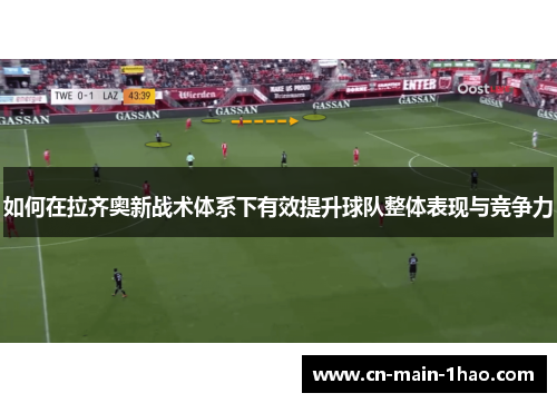如何在拉齐奥新战术体系下有效提升球队整体表现与竞争力