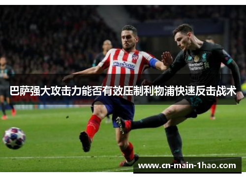 巴萨强大攻击力能否有效压制利物浦快速反击战术