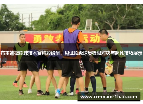 布雷迪橄榄球技术赛精彩纷呈，见证顶级球员极限对决与超凡技巧展示