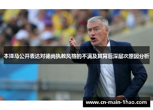 本泽马公开表达对德尚执教风格的不满及其背后深层次原因分析