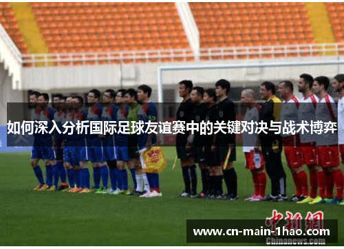 如何深入分析国际足球友谊赛中的关键对决与战术博弈