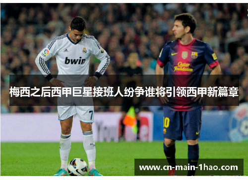 梅西之后西甲巨星接班人纷争谁将引领西甲新篇章 梅西之后西甲巨星接班人纷争谁将引领西甲新篇章