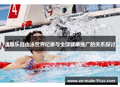潘展乐自由泳世界纪录与全球健康推广的关系探讨 潘展乐自由泳世界纪录与全球健康推广的关系探讨