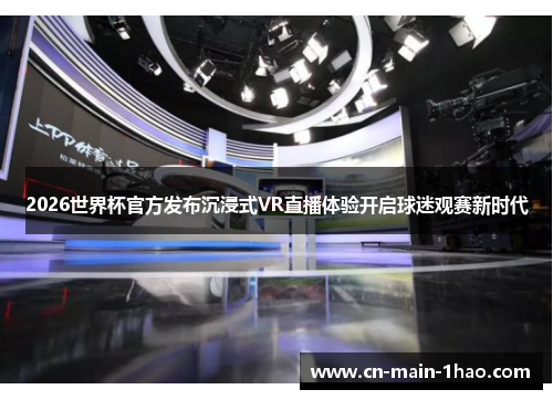 2026世界杯官方发布沉浸式VR直播体验开启球迷观赛新时代