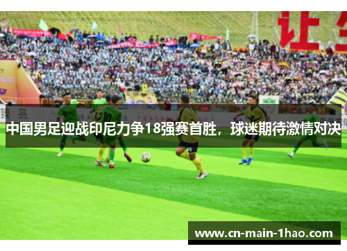 中国男足迎战印尼力争18强赛首胜，球迷期待激情对决