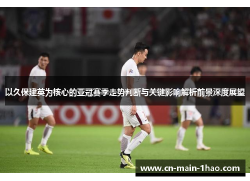 以久保建英为核心的亚冠赛季走势判断与关键影响解析前景深度展望