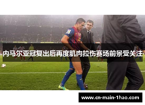 内马尔亚冠复出后再度肌肉拉伤赛场前景受关注 内马尔亚冠复出后再度肌肉拉伤赛场前景受关注