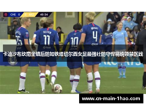卡迪沙布坎南坐镇后防如铁塔切尔西女足最强壮防守悍将统领禁区线 卡迪沙布坎南坐镇后防如铁塔切尔西女足最强壮防守悍将统领禁区线