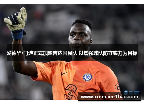 爱德华·门迪正式加盟吉达国民队 以增强球队防守实力为目标