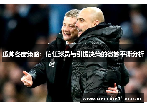 瓜帅冬窗策略:信任球员与引援决策的微妙平衡分析 瓜帅冬窗策略:信任球员与引援决策的微妙平衡分析