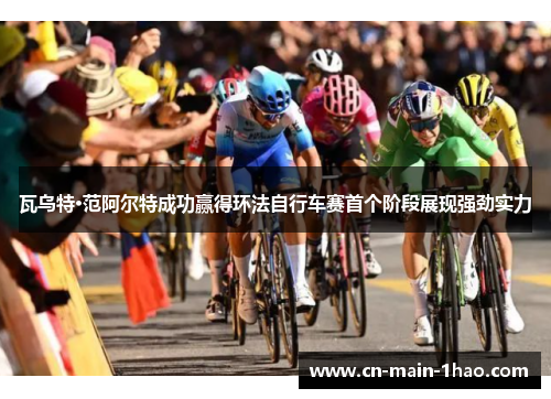 瓦乌特·范阿尔特成功赢得环法自行车赛首个阶段展现强劲实力