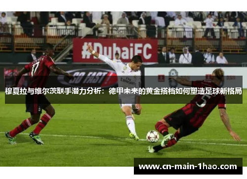 穆夏拉与维尔茨联手潜力分析：德甲未来的黄金搭档如何塑造足球新格局