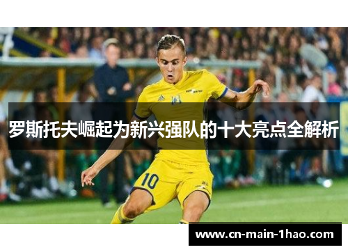 罗斯托夫崛起为新兴强队的十大亮点全解析