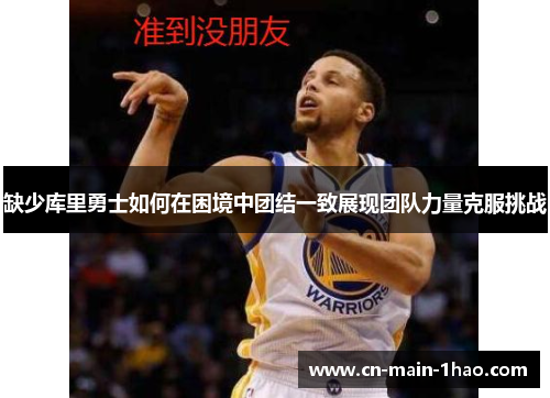 缺少库里勇士如何在困境中团结一致展现团队力量克服挑战