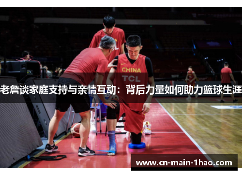 老詹谈家庭支持与亲情互动：背后力量如何助力篮球生涯