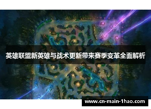 英雄联盟新英雄与战术更新带来赛季变革全面解析