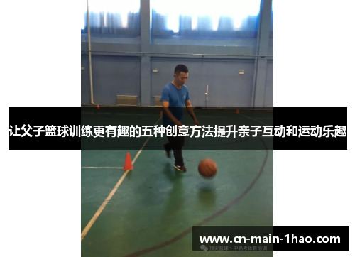 让父子篮球训练更有趣的五种创意方法提升亲子互动和运动乐趣
